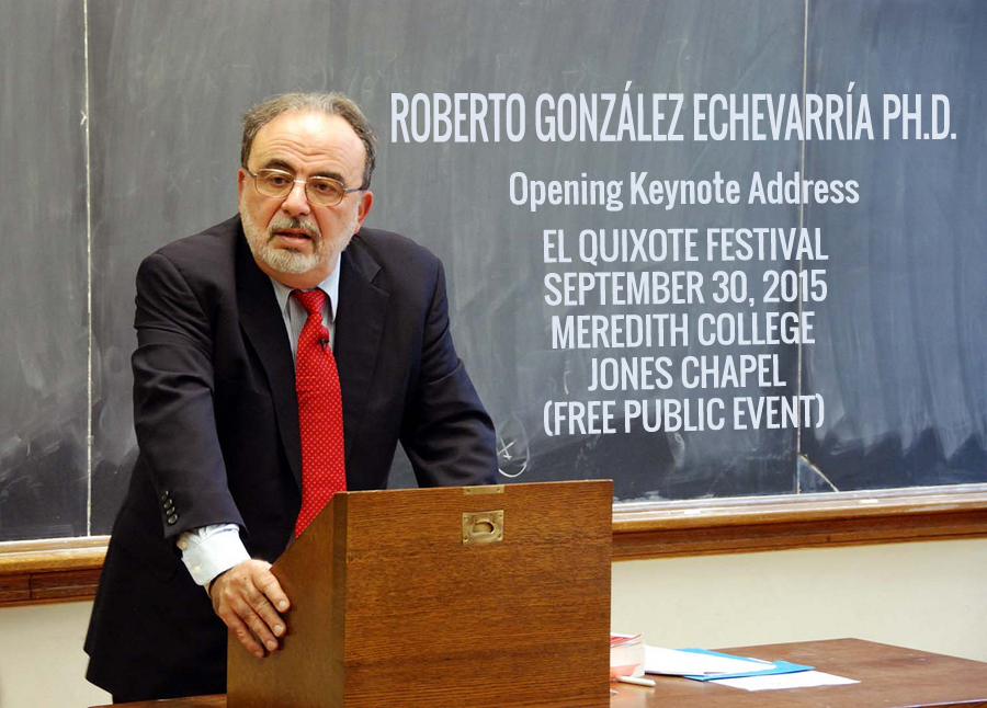 ROBERTO GONZÁLEZ ECHEVARRÍA PH.D. - Opening Keynote Address EL QUIXOTE FESTIVAL SEPTEMBER 30, 2015 MEREDITH COLLEGE JONES CHAPEL (FREE PUBLIC EVENT)